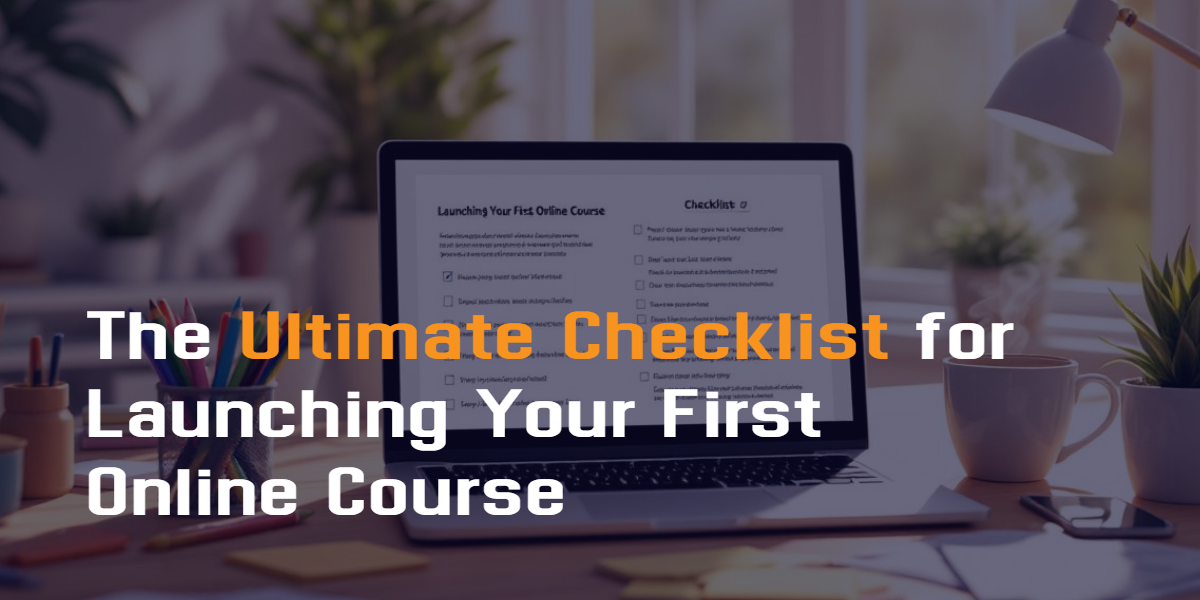 The Ultimate Checklist for Launching Your First Online Course